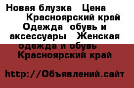 Новая блузка › Цена ­ 1 000 - Красноярский край Одежда, обувь и аксессуары » Женская одежда и обувь   . Красноярский край